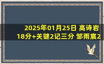 2025年01月25日 高诗岩18分+关键2记三分 邹雨宸20+6 山东逆转终结北控4连胜